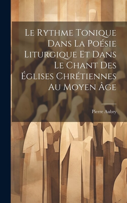 Le Rythme Tonique Dans La Po?ie Liturgique Et Dans Le Chant Des ?lises Chr?iennes Au Moyen 헸e (Hardcover)