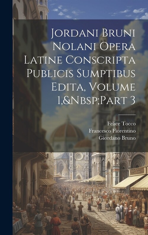 Jordani Bruni Nolani Opera Latine Conscripta Publicis Sumptibus Edita, Volume 1, Part 3 (Hardcover)