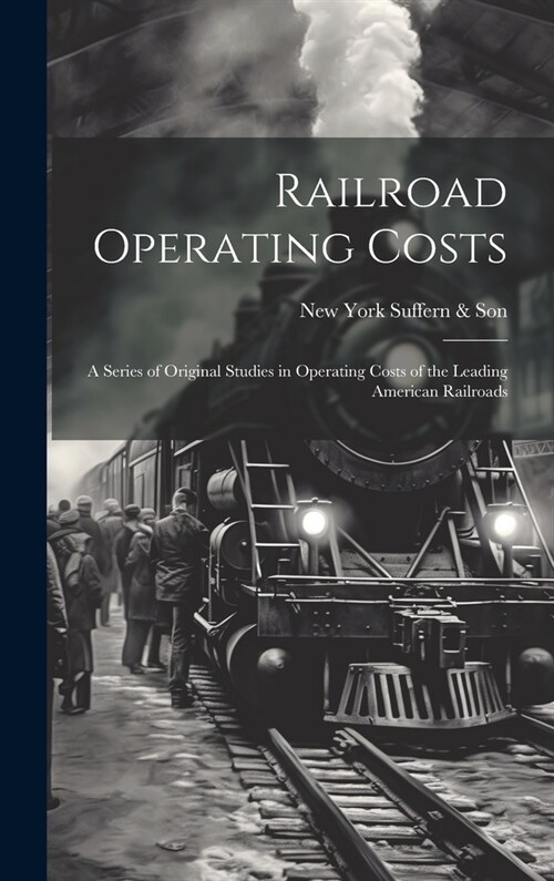 Railroad Operating Costs: A Series of Original Studies in Operating Costs of the Leading American Railroads (Hardcover)