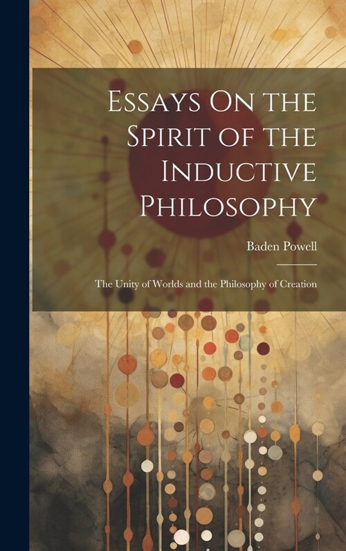 Essays On the Spirit of the Inductive Philosophy: The Unity of Worlds and the Philosophy of Creation (Hardcover)