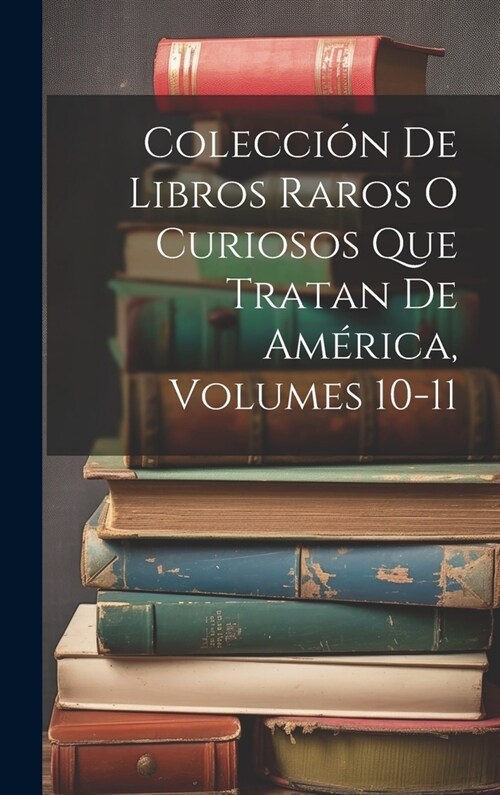 Colecci? De Libros Raros O Curiosos Que Tratan De Am?ica, Volumes 10-11 (Hardcover)