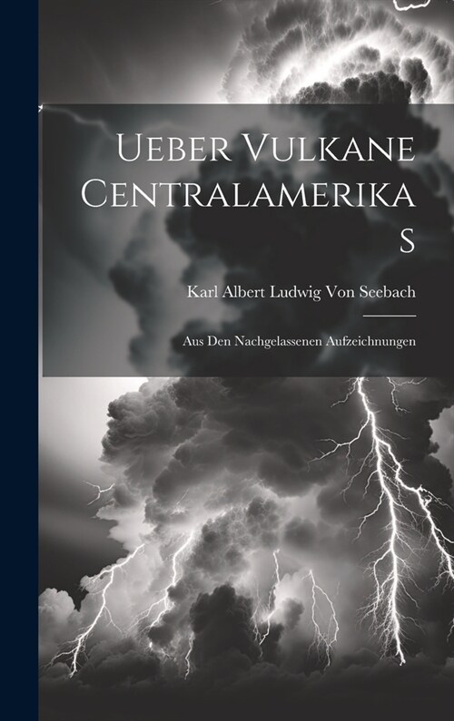 Ueber Vulkane Centralamerikas: Aus Den Nachgelassenen Aufzeichnungen (Hardcover)