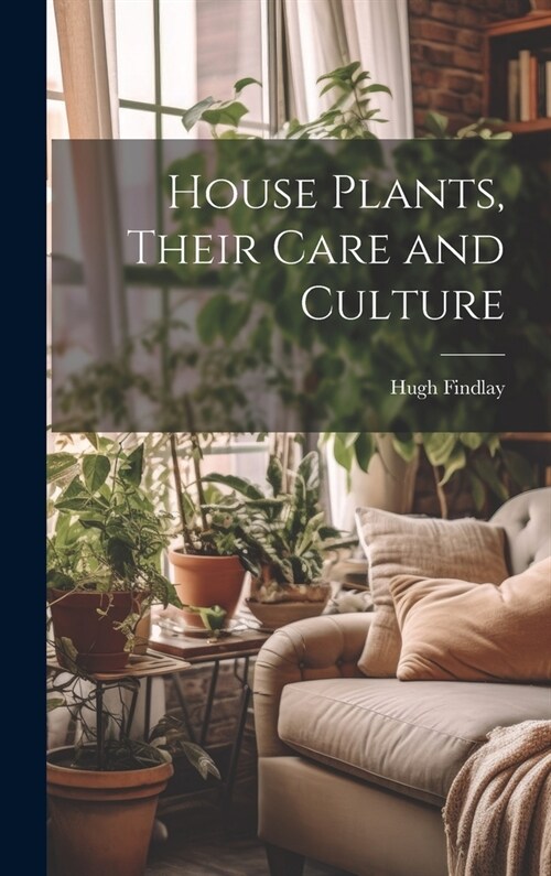 House Plants, Their Care and Culture (Hardcover)