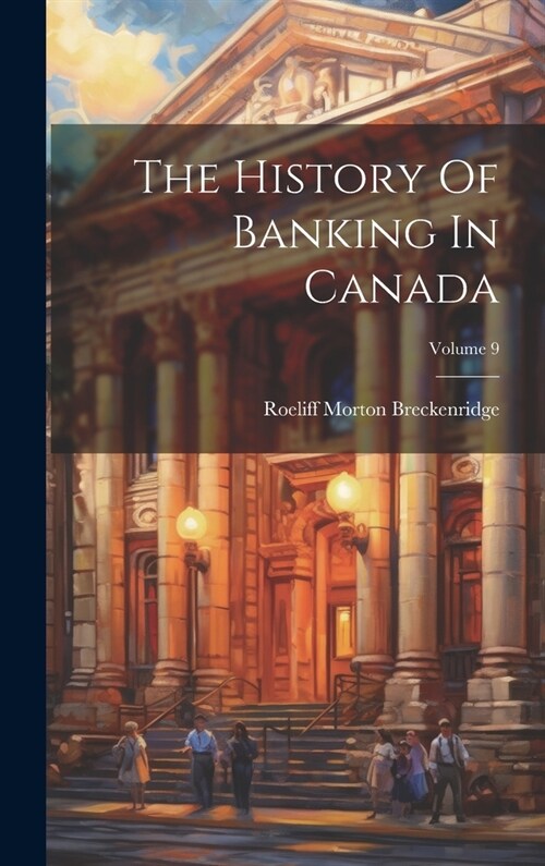 The History Of Banking In Canada; Volume 9 (Hardcover)