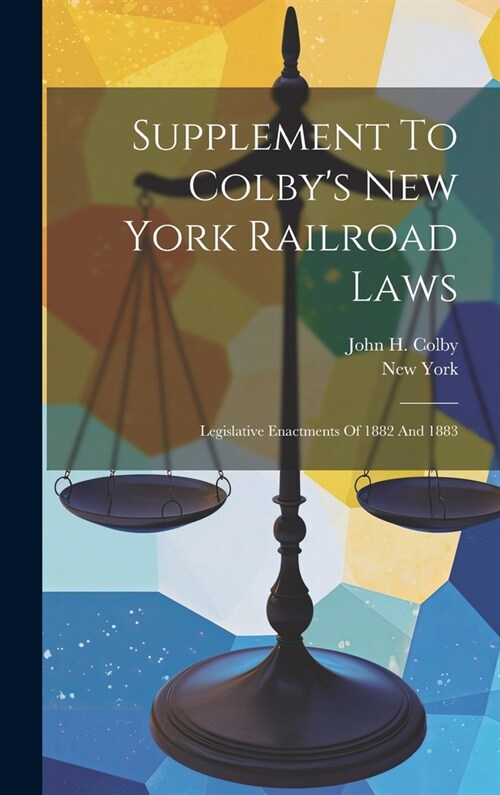 Supplement To Colbys New York Railroad Laws: Legislative Enactments Of 1882 And 1883 (Hardcover)