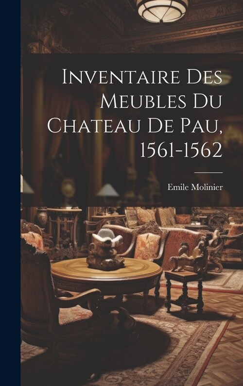 Inventaire Des Meubles Du Chateau De Pau, 1561-1562 (Hardcover)