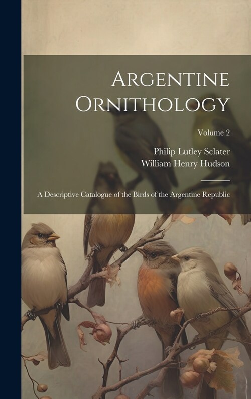 Argentine Ornithology: A Descriptive Catalogue of the Birds of the Argentine Republic; Volume 2 (Hardcover)