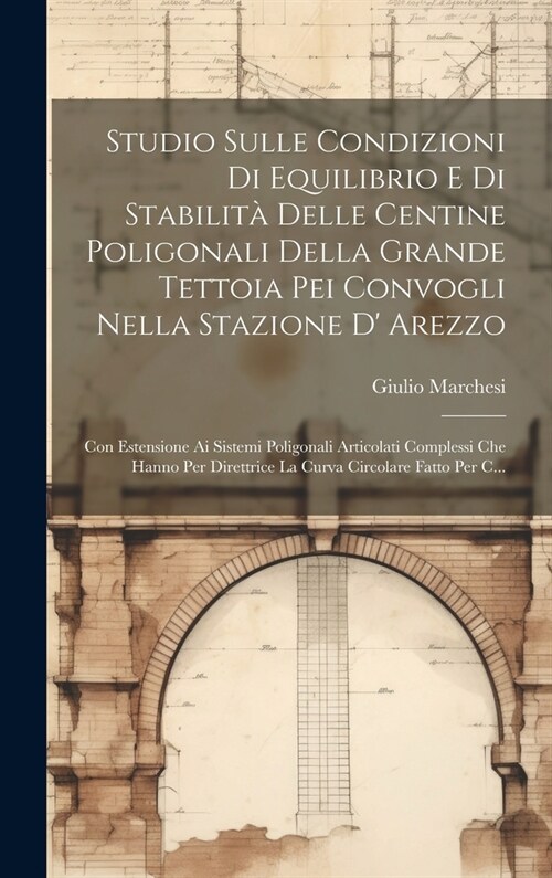 Studio Sulle Condizioni Di Equilibrio E Di Stabilit?Delle Centine Poligonali Della Grande Tettoia Pei Convogli Nella Stazione D Arezzo: Con Estensio (Hardcover)