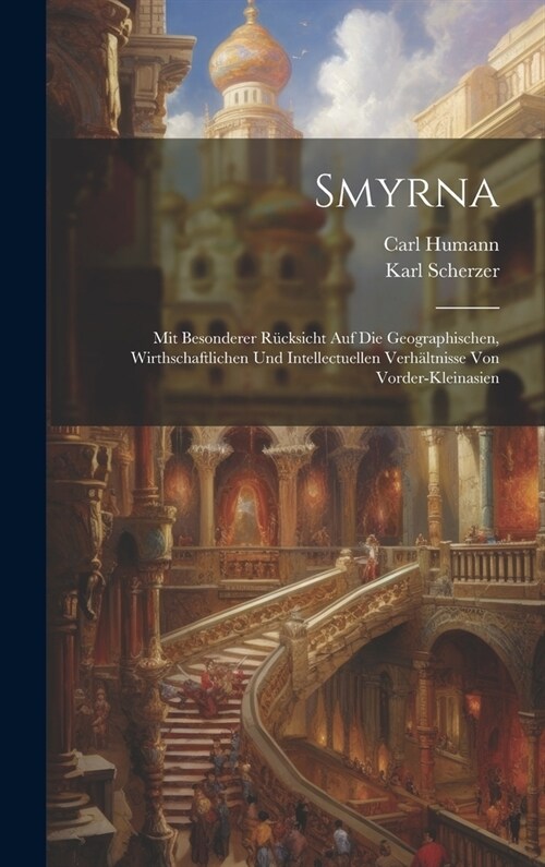 Smyrna: Mit Besonderer R?ksicht Auf Die Geographischen, Wirthschaftlichen Und Intellectuellen Verh?tnisse Von Vorder-Kleinas (Hardcover)