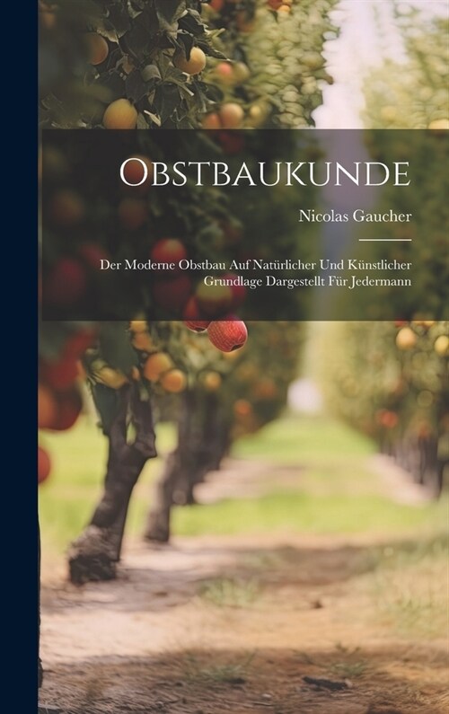 Obstbaukunde: Der Moderne Obstbau Auf Nat?licher Und K?stlicher Grundlage Dargestellt F? Jedermann (Hardcover)