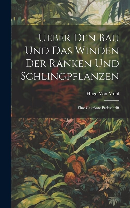 Ueber Den Bau Und Das Winden Der Ranken Und Schlingpflanzen: Eine Gekr?te Preisschrift (Hardcover)