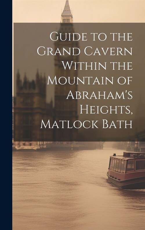 Guide to the Grand Cavern Within the Mountain of Abrahams Heights, Matlock Bath (Hardcover)