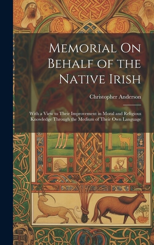 Memorial On Behalf of the Native Irish: With a View to Their Improvement in Moral and Religious Knowledge Through the Medium of Their Own Language (Hardcover)