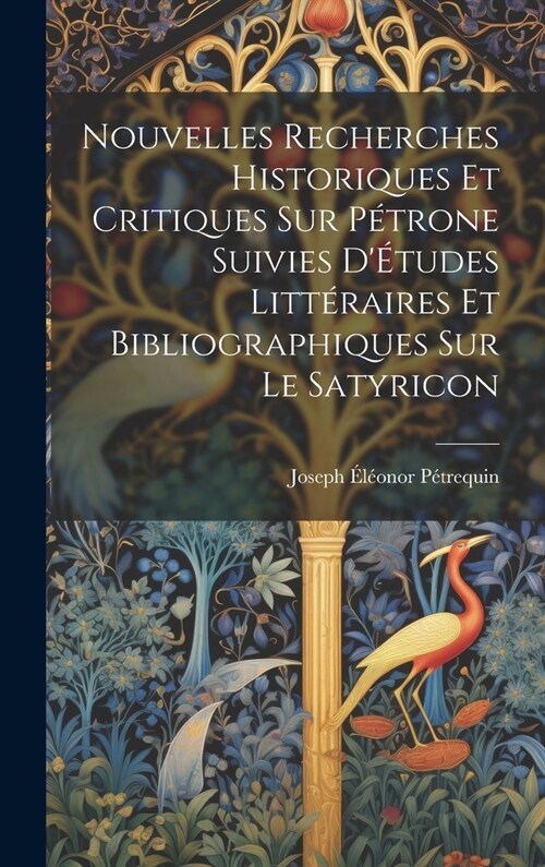 Nouvelles Recherches Historiques Et Critiques Sur P?rone Suivies D?udes Litt?aires Et Bibliographiques Sur Le Satyricon (Hardcover)