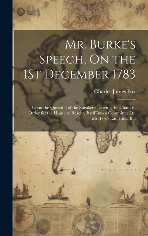 Mr. Burkes Speech, On the 1St December 1783: Upon the Question of the Speakers Leaving the Chair, in Order for the House to Resolve Itself Into a Co (Hardcover)