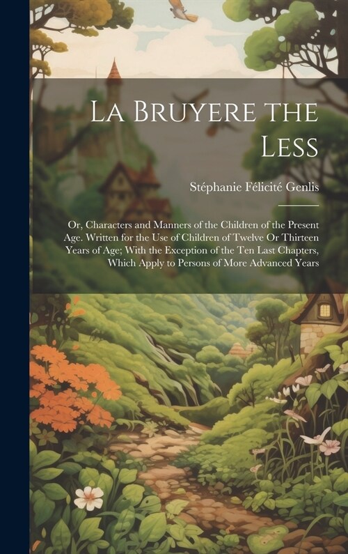 La Bruyere the Less: Or, Characters and Manners of the Children of the Present Age. Written for the Use of Children of Twelve Or Thirteen Y (Hardcover)