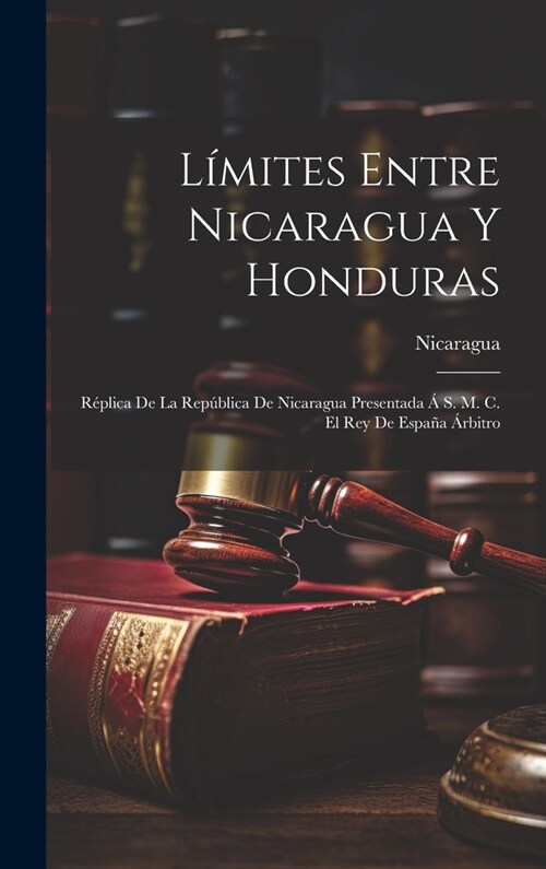 L?ites Entre Nicaragua Y Honduras: R?lica De La Rep?lica De Nicaragua Presentada ?S. M. C. El Rey De Espa? 햞bitro (Hardcover)