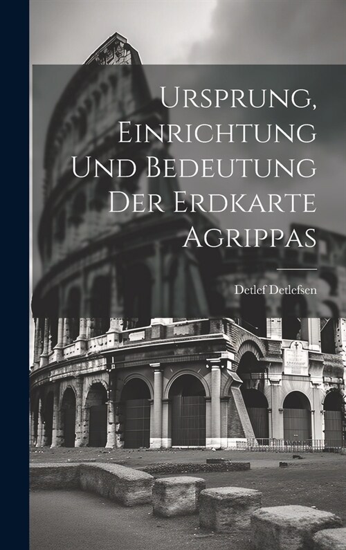 Ursprung, Einrichtung Und Bedeutung Der Erdkarte Agrippas (Hardcover)