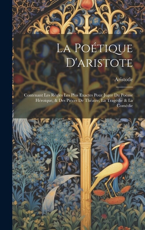 La Po?ique Daristote: Contenant Les R?les Les Plus Exactes Pour Juger Du Po?e H?o?ue, & Des Pi?es De Th?tre, La Trag?ie & La Com?ie (Hardcover)