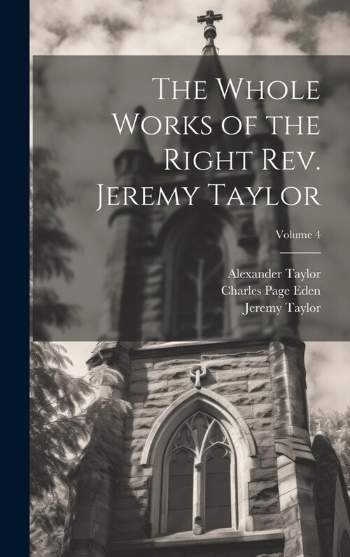The Whole Works of the Right Rev. Jeremy Taylor; Volume 4 (Hardcover)