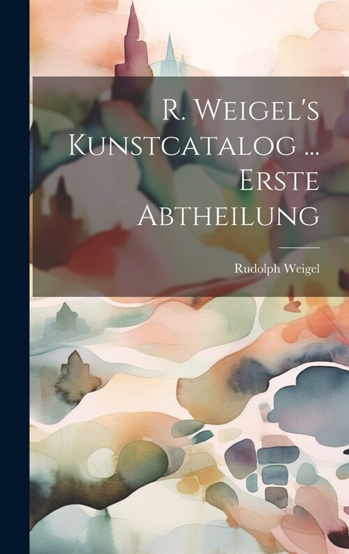R. Weigels Kunstcatalog ... Erste Abtheilung (Hardcover)