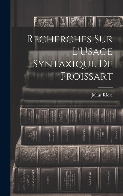 Recherches Sur LUsage Syntaxique De Froissart (Hardcover)