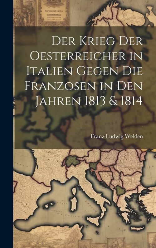 Der Krieg der Oesterreicher in Italien gegen die Franzosen in den Jahren 1813 & 1814 (Hardcover)