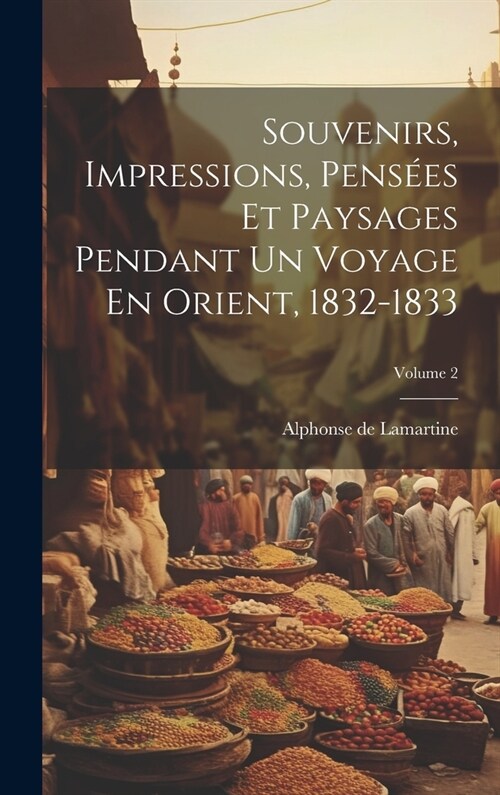 Souvenirs, Impressions, Pens?s Et Paysages Pendant Un Voyage En Orient, 1832-1833; Volume 2 (Hardcover)