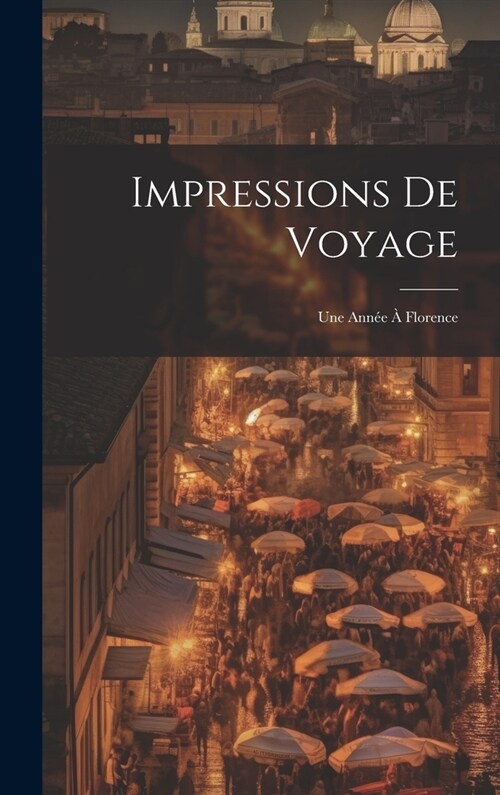 Impressions De Voyage: Une Ann? ?Florence (Hardcover)
