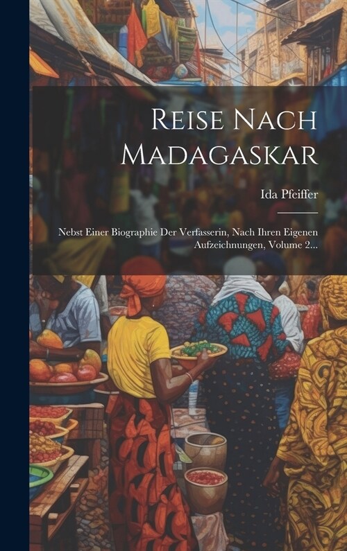 Reise Nach Madagaskar: Nebst Einer Biographie Der Verfasserin, Nach Ihren Eigenen Aufzeichnungen, Volume 2... (Hardcover)