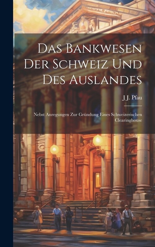 Das Bankwesen Der Schweiz Und Des Auslandes: Nebst Anregungen Zur Gr?dung Eines Schweizerischen Clearinghouse (Hardcover)