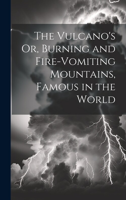 The Vulcanos Or, Burning and Fire-Vomiting Mountains, Famous in the World (Hardcover)