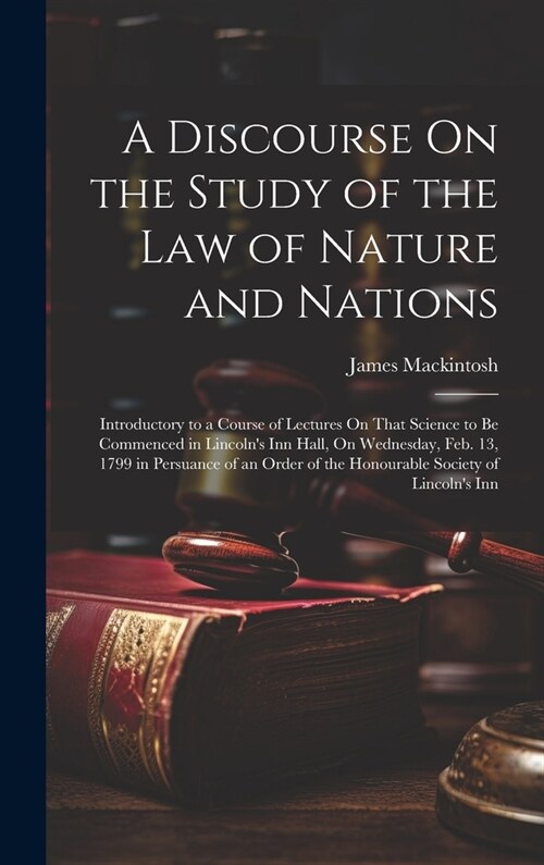 A Discourse On the Study of the Law of Nature and Nations: Introductory to a Course of Lectures On That Science to Be Commenced in Lincolns Inn Hall, (Hardcover)