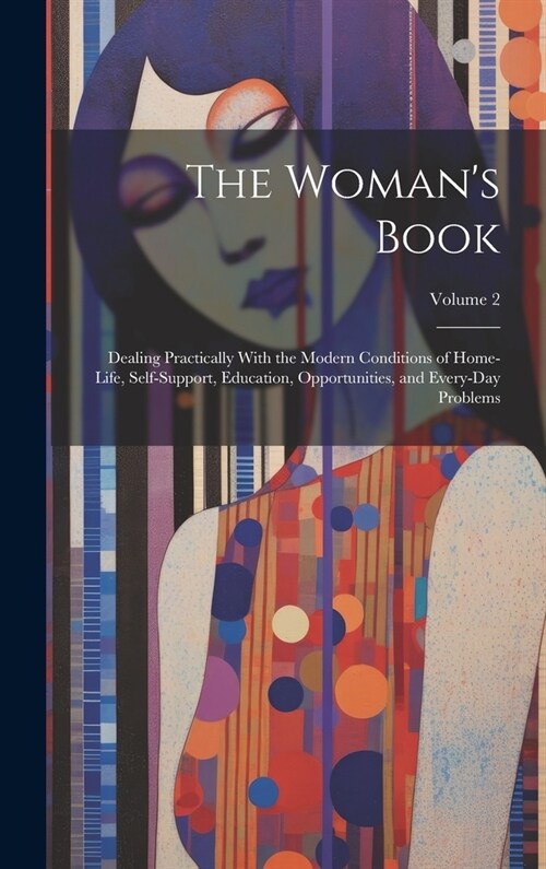 The Womans Book: Dealing Practically With the Modern Conditions of Home-Life, Self-Support, Education, Opportunities, and Every-Day Pro (Hardcover)