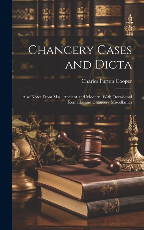 Chancery Cases and Dicta: Also Notes From Mss., Ancient and Modern, With Occasional Remarks and Chancery Miscellanies (Hardcover)