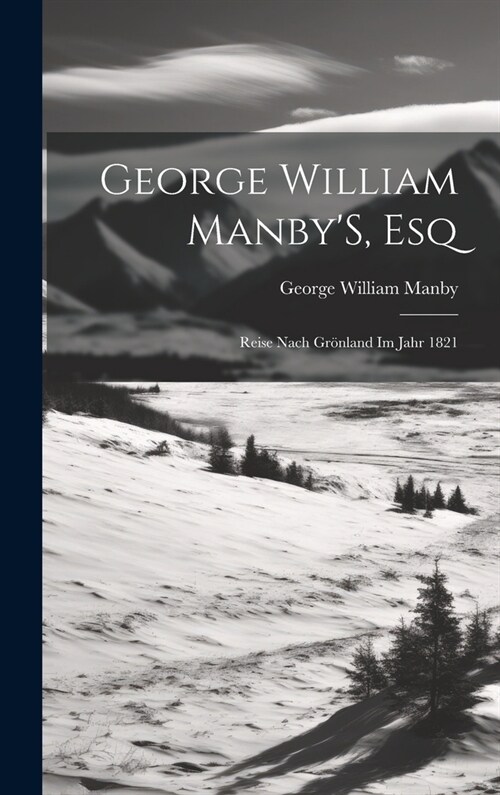 George William ManbyS, Esq: Reise Nach Gr?land Im Jahr 1821 (Hardcover)