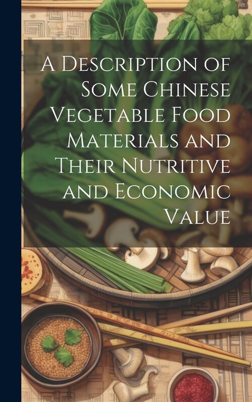 A Description of Some Chinese Vegetable Food Materials and Their Nutritive and Economic Value (Hardcover)