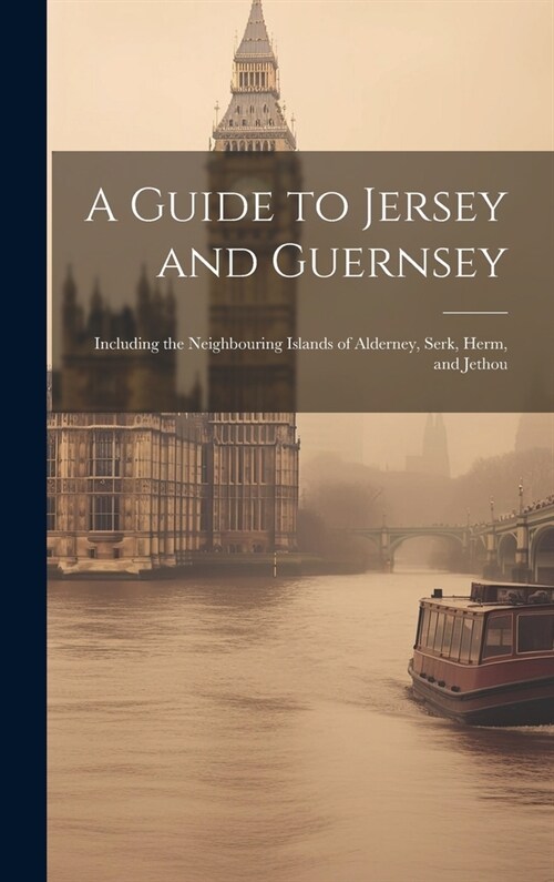 A Guide to Jersey and Guernsey: Including the Neighbouring Islands of Alderney, Serk, Herm, and Jethou (Hardcover)