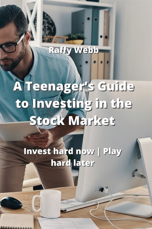 A Teenagers Guide to Investing in the Stock Market: Invest hard now Play hard later (Paperback)