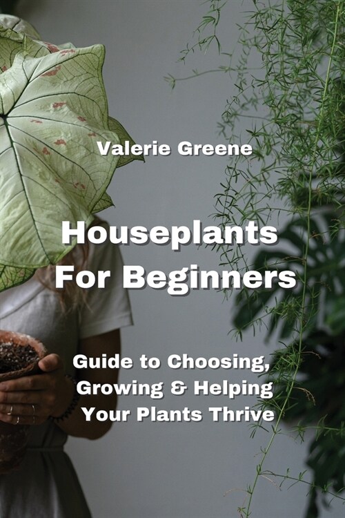 Houseplants For Beginners: Guide to Choosing, Growing & Helping Your Plants Thrive (Paperback)