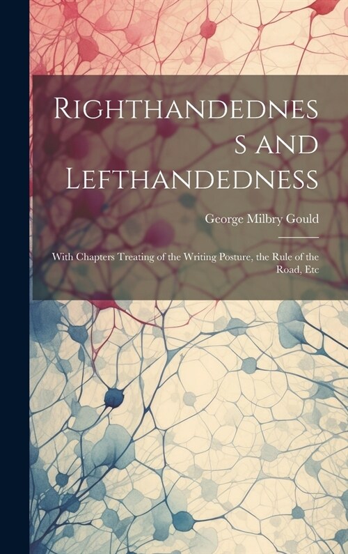 Righthandedness and Lefthandedness: With Chapters Treating of the Writing Posture, the Rule of the Road, Etc (Hardcover)
