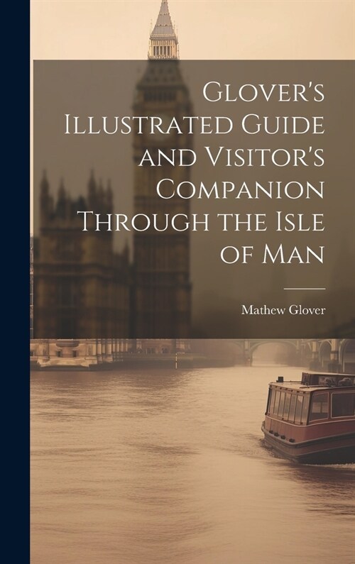 Glovers Illustrated Guide and Visitors Companion Through the Isle of Man (Hardcover)