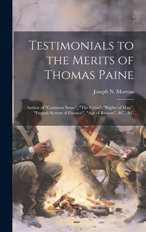 Testimonials to the Merits of Thomas Paine: Author of Common Sense, The Crisis, Rights of Man, English System of Finance, Age of Reason, &C. (Hardcover)