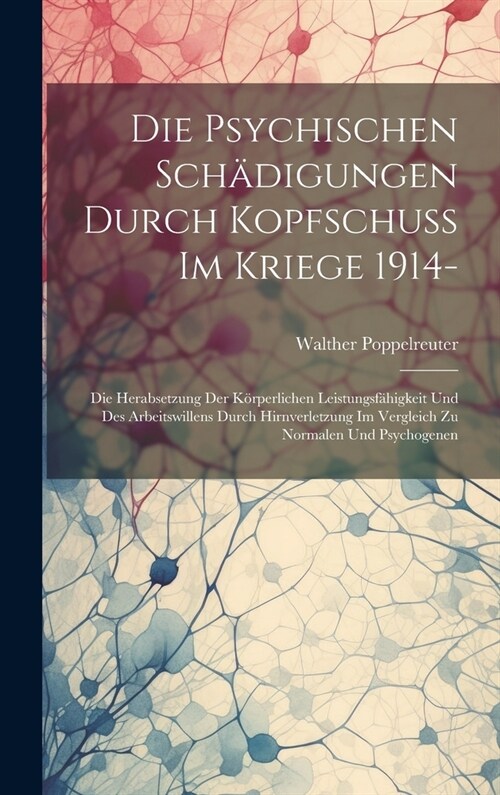 Die Psychischen Sch?igungen Durch Kopfschuss Im Kriege 1914-: Die Herabsetzung Der K?perlichen Leistungsf?igkeit Und Des Arbeitswillens Durch Hirnv (Hardcover)