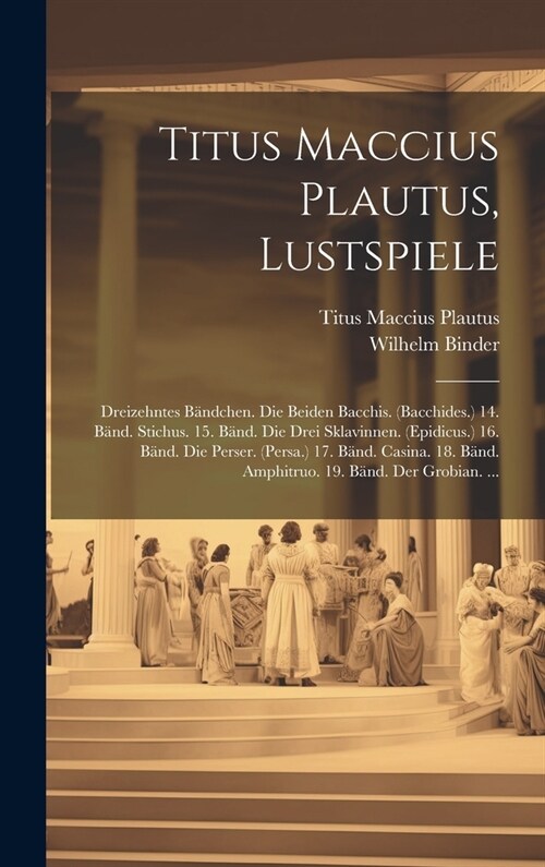 Titus Maccius Plautus, Lustspiele: Dreizehntes B?dchen. Die Beiden Bacchis. (Bacchides.) 14. B?d. Stichus. 15. B?d. Die Drei Sklavinnen. (Epidicus. (Hardcover)