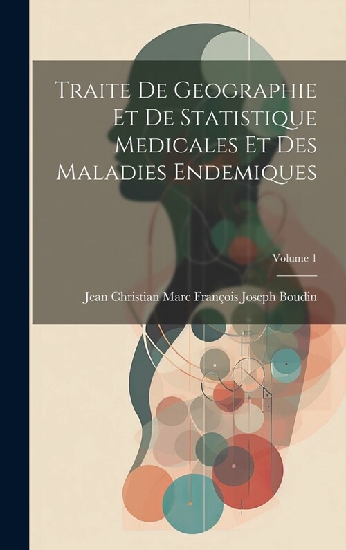 Traite De Geographie Et De Statistique Medicales Et Des Maladies Endemiques; Volume 1 (Hardcover)