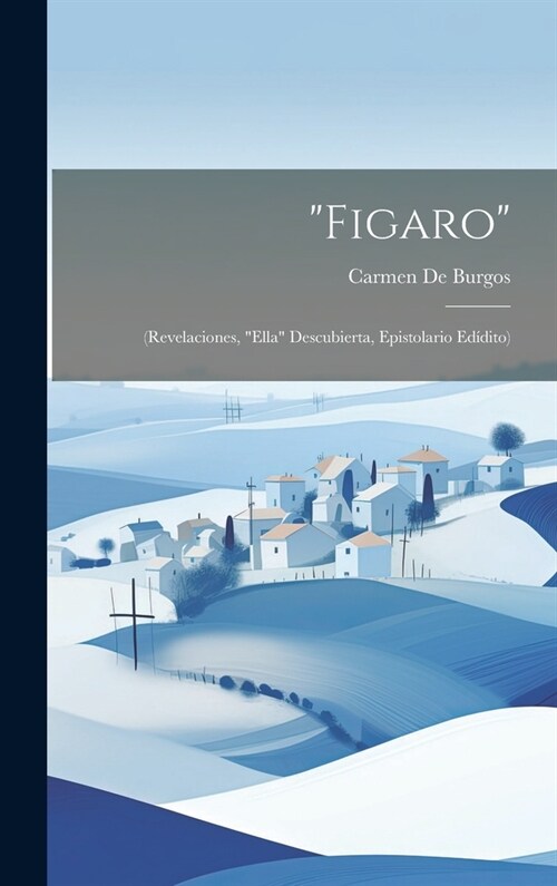 Figaro: (Revelaciones, Ella Descubierta, Epistolario Ed?ito) (Hardcover)
