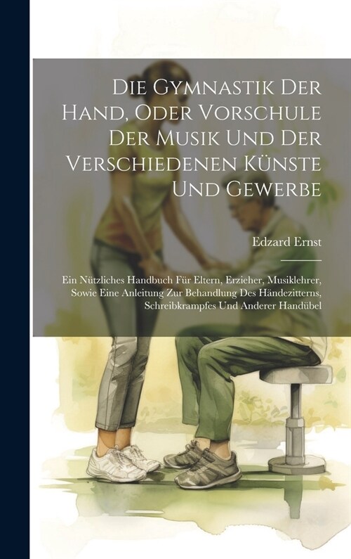 Die Gymnastik Der Hand, Oder Vorschule Der Musik Und Der Verschiedenen K?ste Und Gewerbe: Ein N?zliches Handbuch F? Eltern, Erzieher, Musiklehrer, (Hardcover)