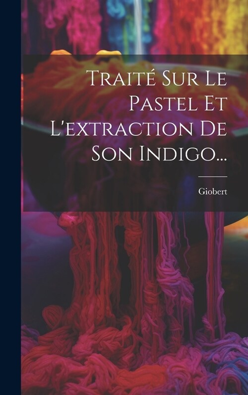 Trait?Sur Le Pastel Et Lextraction De Son Indigo... (Hardcover)