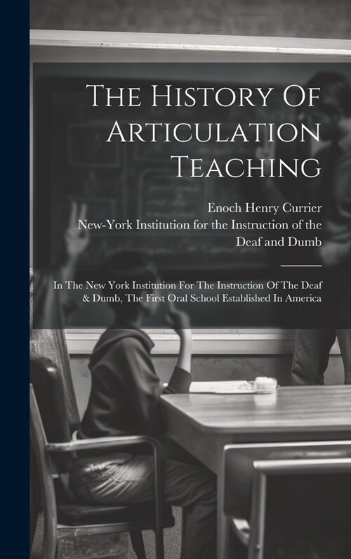The History Of Articulation Teaching: In The New York Institution For The Instruction Of The Deaf & Dumb, The First Oral School Established In America (Hardcover)